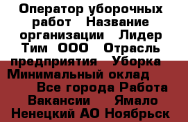 Оператор уборочных работ › Название организации ­ Лидер Тим, ООО › Отрасль предприятия ­ Уборка › Минимальный оклад ­ 28 500 - Все города Работа » Вакансии   . Ямало-Ненецкий АО,Ноябрьск г.